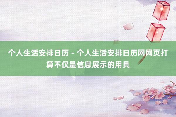 个人生活安排日历 - 个人生活安排日历网网页打算不仅是信息展示的用具